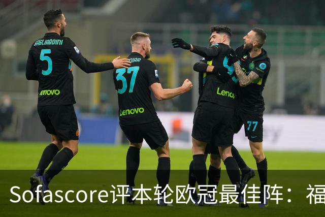 Sofascore评本轮欧冠最佳阵：福登、杜埃、恩古莫哈等人入选
