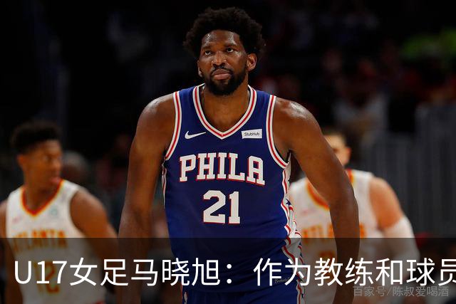 U17女足马晓旭：作为教练和球员，目标肯定是最高领奖台